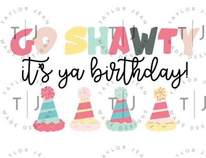 Go, shawty. It's your birthday.