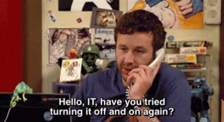 Hello. IT. Have you tried turning it off and on again?