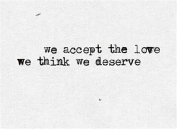 We accept the love we think we deserve.